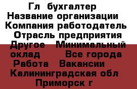 Гл. бухгалтер › Название организации ­ Компания-работодатель › Отрасль предприятия ­ Другое › Минимальный оклад ­ 1 - Все города Работа » Вакансии   . Калининградская обл.,Приморск г.